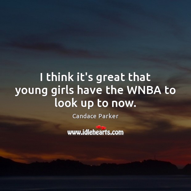 I think it’s great that young girls have the WNBA to look up to now. Candace Parker Picture Quote