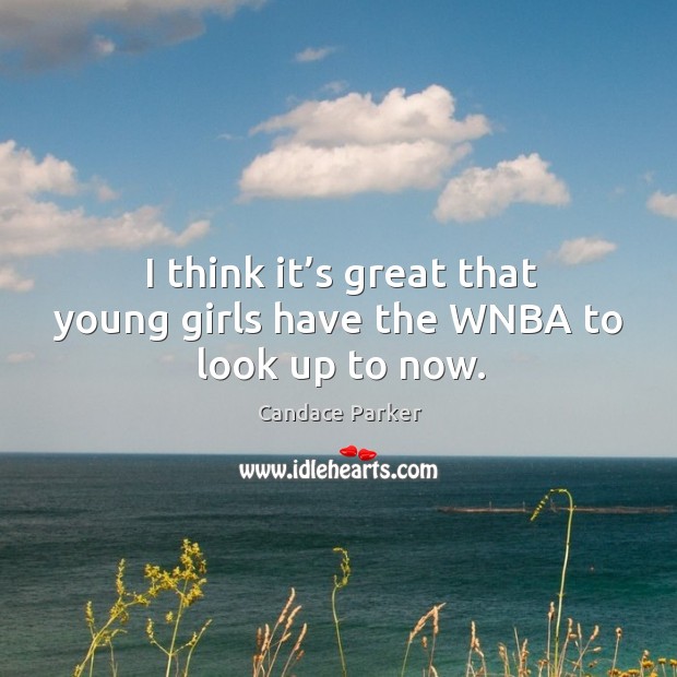 I think it’s great that young girls have the wnba to look up to now. Candace Parker Picture Quote