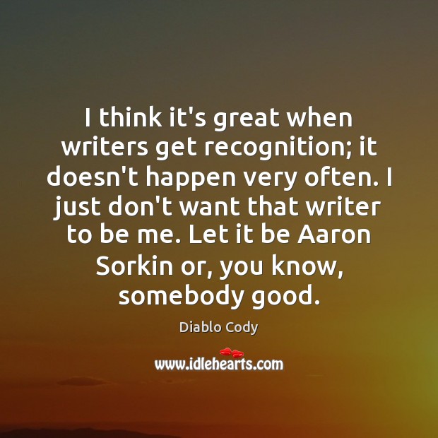 I think it’s great when writers get recognition; it doesn’t happen very Diablo Cody Picture Quote