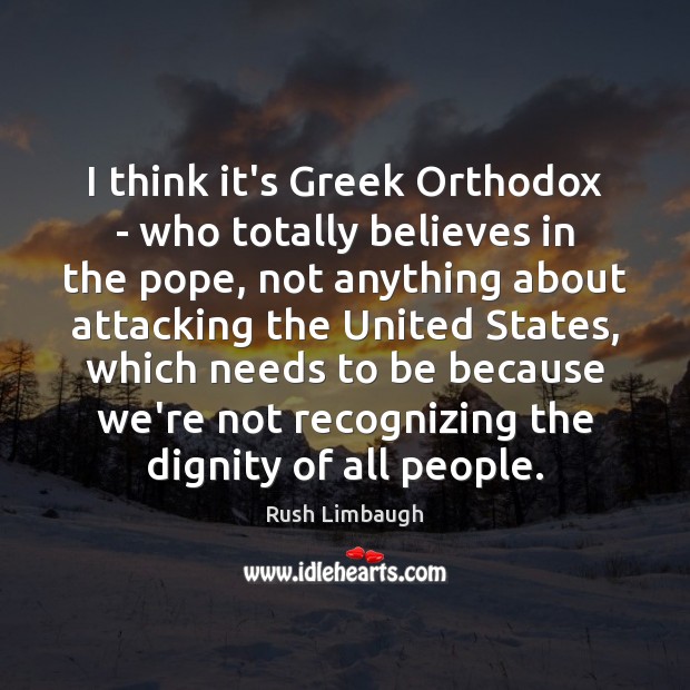I think it’s Greek Orthodox – who totally believes in the pope, Rush Limbaugh Picture Quote