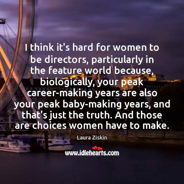 I think it’s hard for women to be directors, particularly in the Image