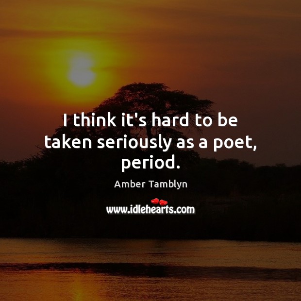 I think it’s hard to be taken seriously as a poet, period. Amber Tamblyn Picture Quote