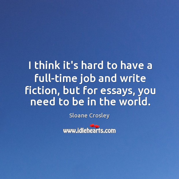 I think it’s hard to have a full-time job and write fiction, Sloane Crosley Picture Quote