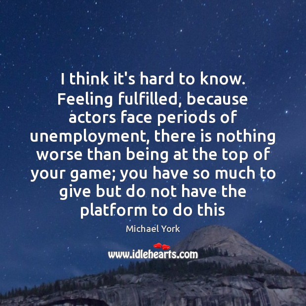 I think it’s hard to know. Feeling fulfilled, because actors face periods Michael York Picture Quote