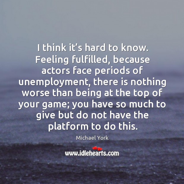I think it’s hard to know. Feeling fulfilled Michael York Picture Quote
