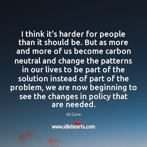 I think it’s harder for people than it should be. But as Al Gore Picture Quote