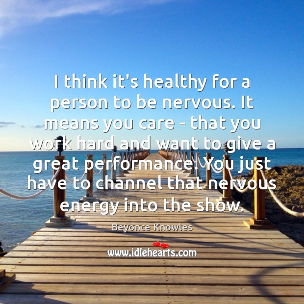 I think it’s healthy for a person to be nervous. It means Beyonce Knowles Picture Quote