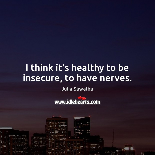 I think it’s healthy to be insecure, to have nerves. Julia Sawalha Picture Quote