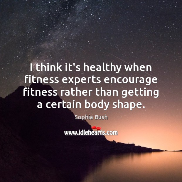 I think it’s healthy when fitness experts encourage fitness rather than getting Image