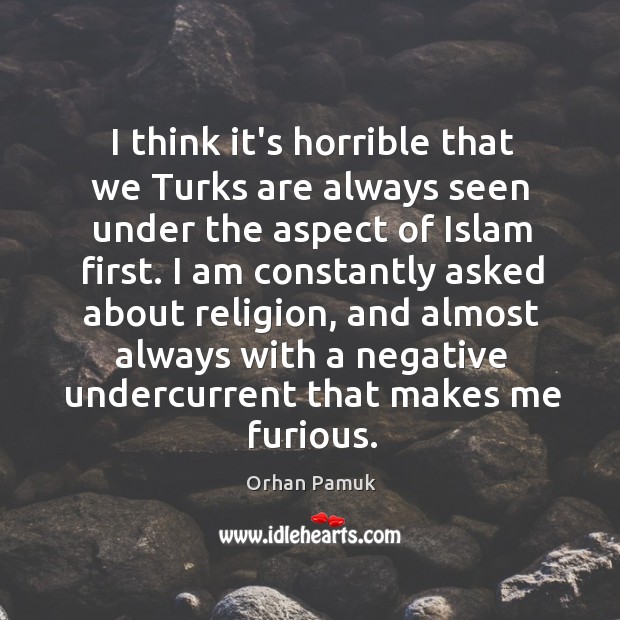 I think it’s horrible that we Turks are always seen under the Orhan Pamuk Picture Quote