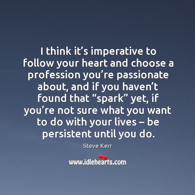 I think it’s imperative to follow your heart and choose a profession you’re passionate about Steve Kerr Picture Quote