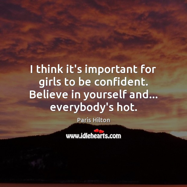 I think it’s important for girls to be confident. Believe in yourself Paris Hilton Picture Quote