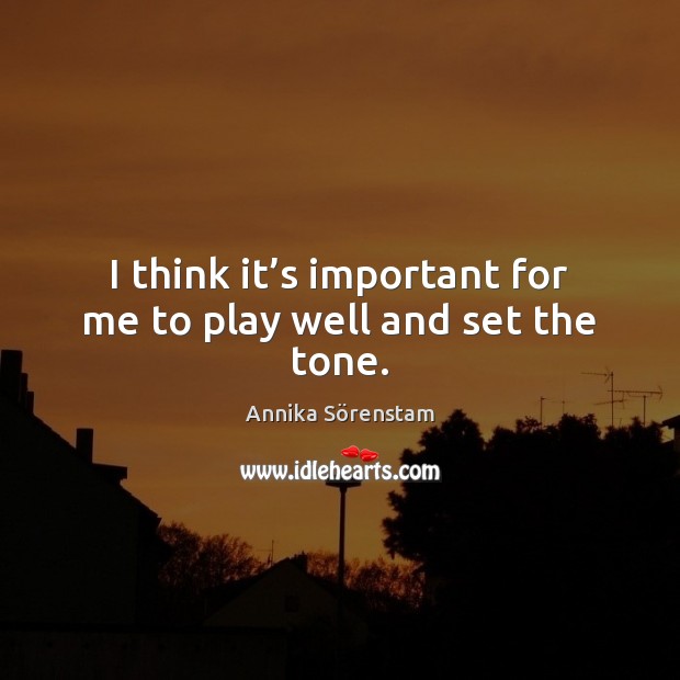 I think it’s important for me to play well and set the tone. Annika Sörenstam Picture Quote