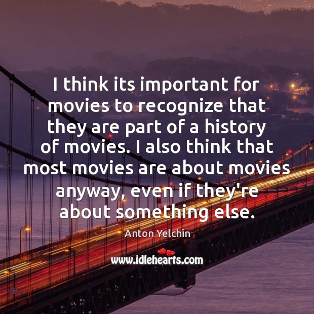 I think its important for movies to recognize that they are part Anton Yelchin Picture Quote