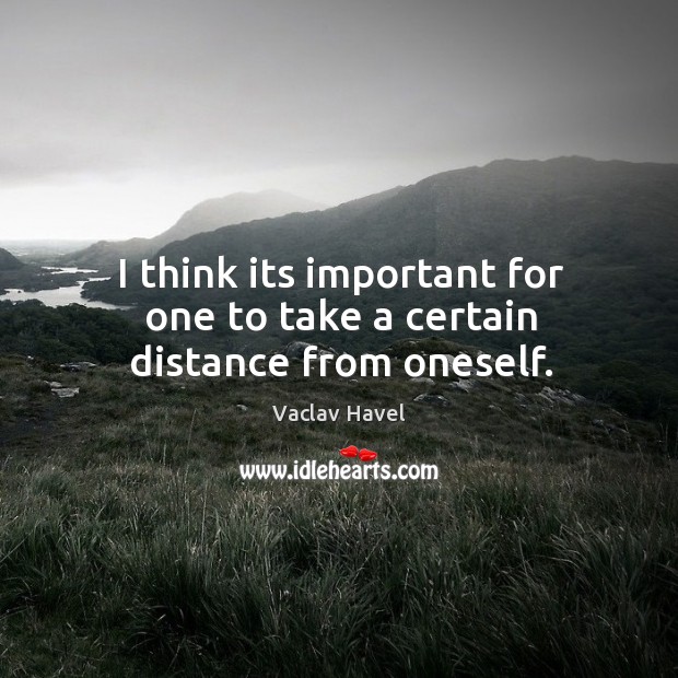 I think its important for one to take a certain distance from oneself. Vaclav Havel Picture Quote