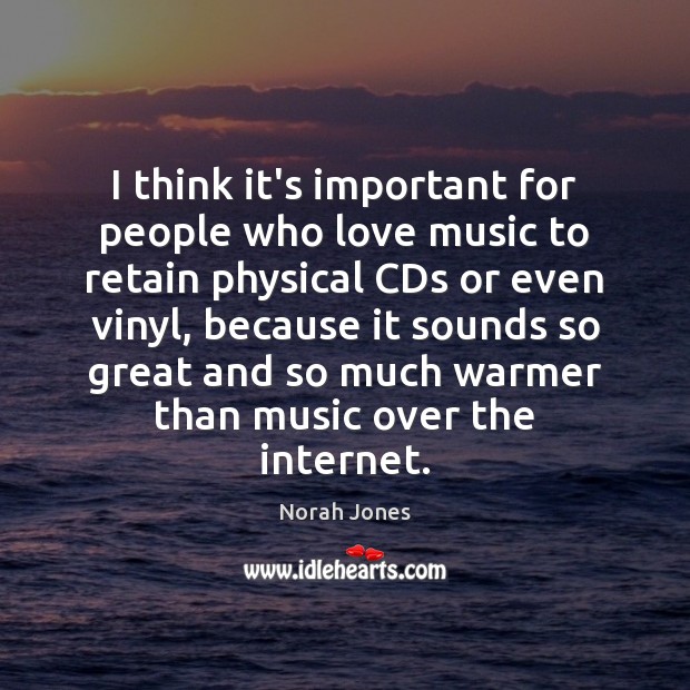 I think it’s important for people who love music to retain physical Norah Jones Picture Quote