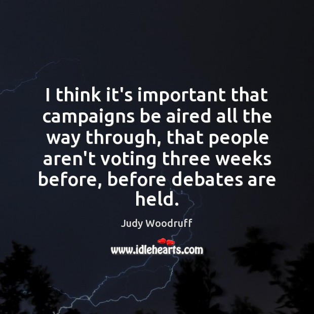 I think it’s important that campaigns be aired all the way through, Judy Woodruff Picture Quote
