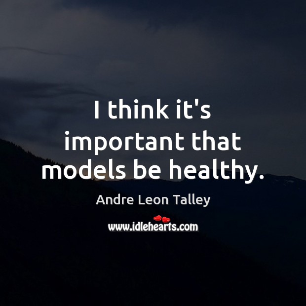 I think it’s important that models be healthy. Andre Leon Talley Picture Quote