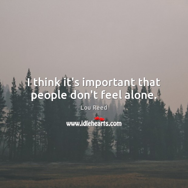 I think it’s important that people don’t feel alone. Lou Reed Picture Quote