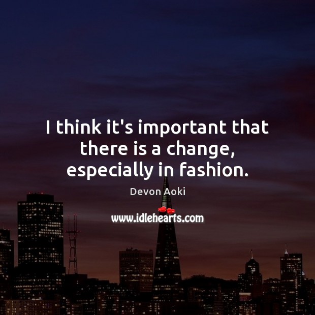 I think it’s important that there is a change, especially in fashion. Devon Aoki Picture Quote