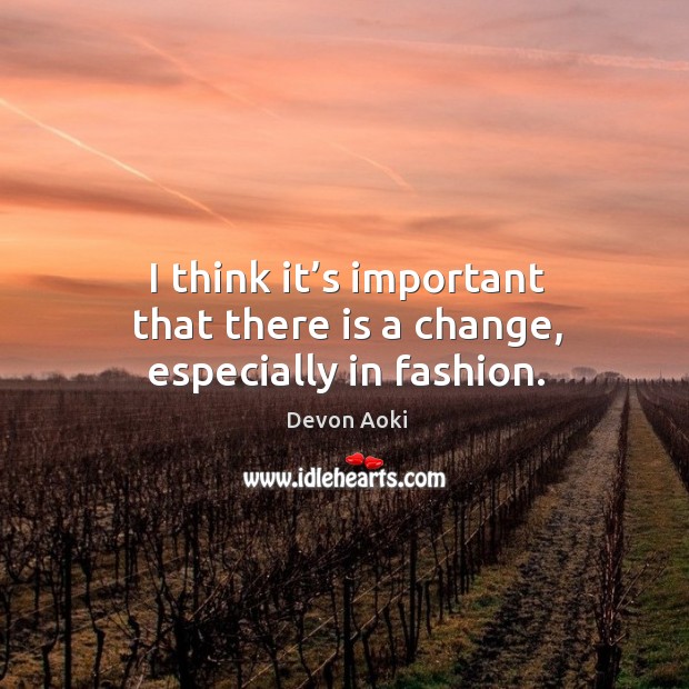 I think it’s important that there is a change, especially in fashion. Devon Aoki Picture Quote