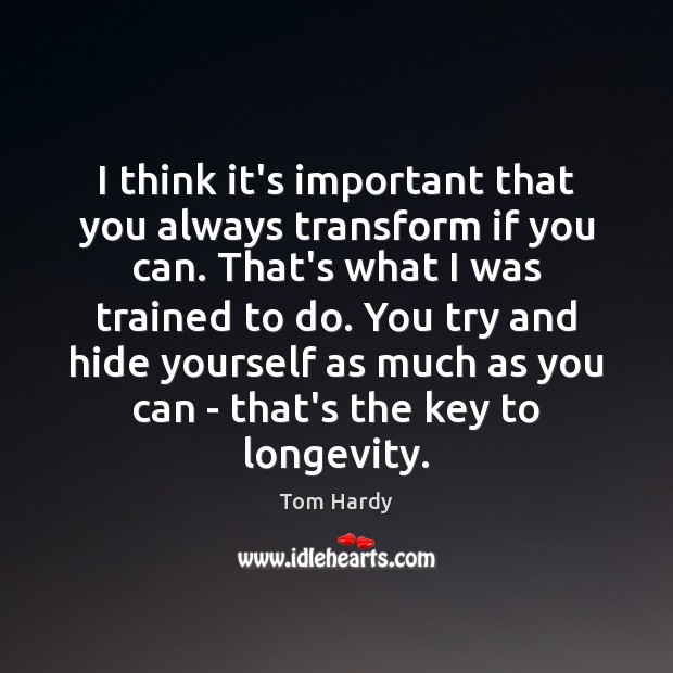 I think it’s important that you always transform if you can. That’s Tom Hardy Picture Quote