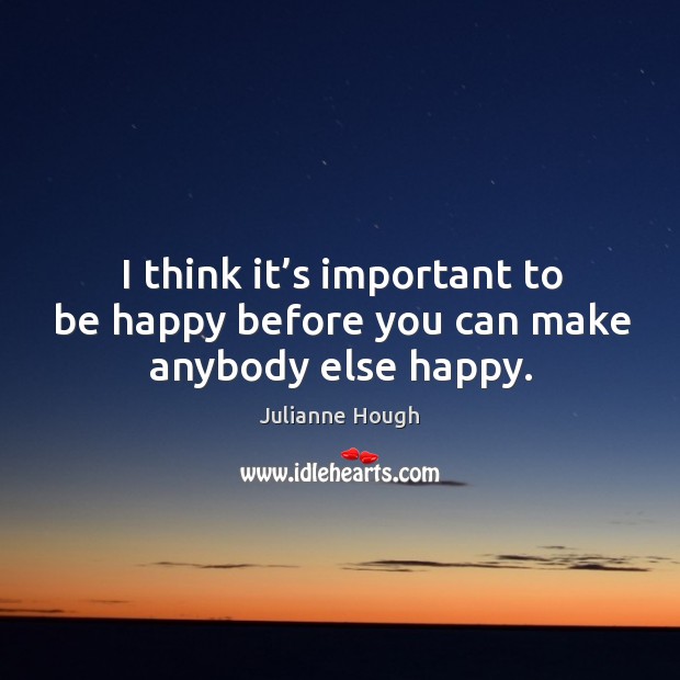 I think it’s important to be happy before you can make anybody else happy. Image