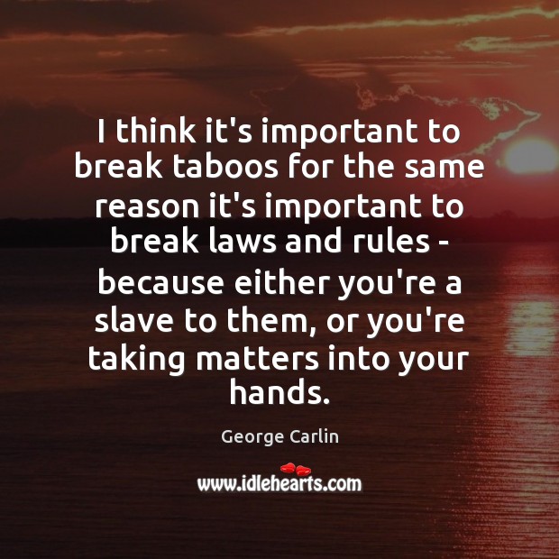 I think it’s important to break taboos for the same reason it’s George Carlin Picture Quote