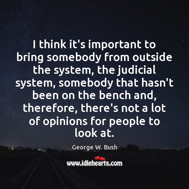 I think it’s important to bring somebody from outside the system, the George W. Bush Picture Quote