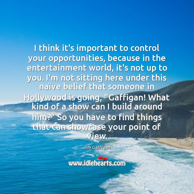 I think it’s important to control your opportunities, because in the entertainment Jim Gaffigan Picture Quote