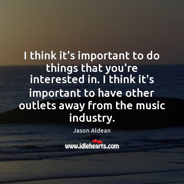 I think it’s important to do things that you’re interested in. I Jason Aldean Picture Quote