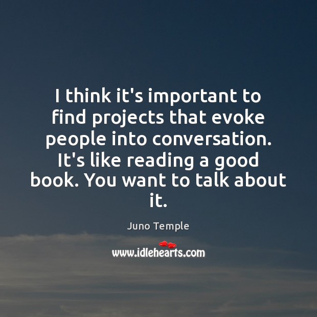 I think it’s important to find projects that evoke people into conversation. Juno Temple Picture Quote