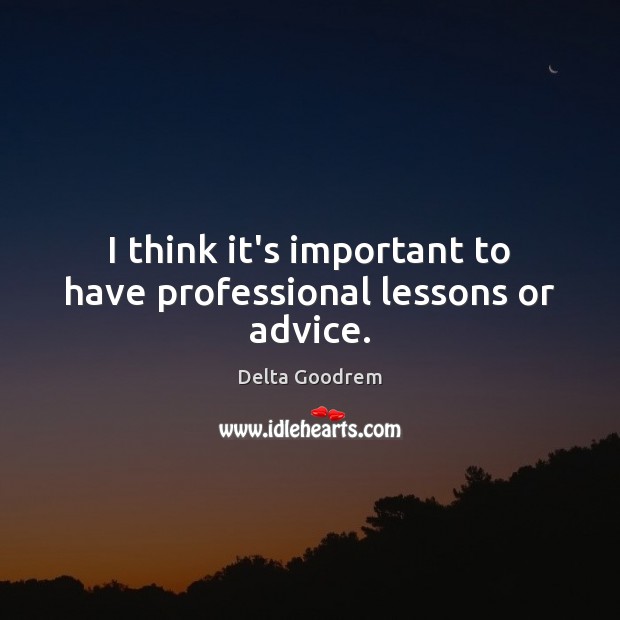 I think it’s important to have professional lessons or advice. Delta Goodrem Picture Quote
