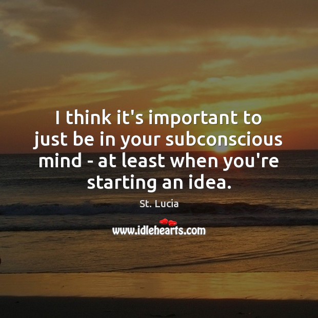 I think it’s important to just be in your subconscious mind – St. Lucia Picture Quote