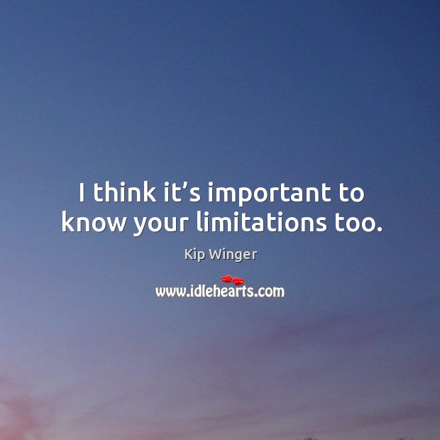 I think it’s important to know your limitations too. Kip Winger Picture Quote