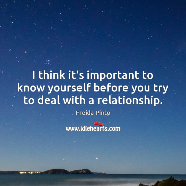 I think it’s important to know yourself before you try to deal with a relationship. Freida Pinto Picture Quote