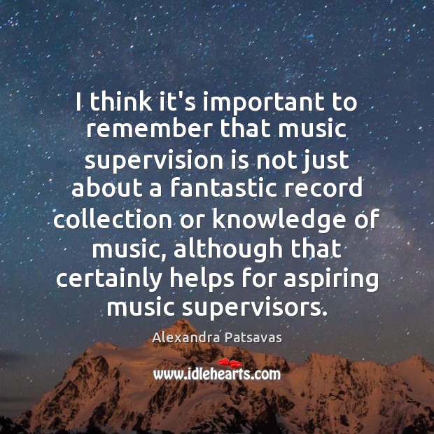 I think it’s important to remember that music supervision is not just Alexandra Patsavas Picture Quote