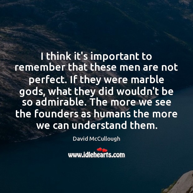 I think it’s important to remember that these men are not perfect. David McCullough Picture Quote