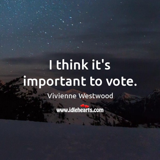 I think it’s important to vote. Vivienne Westwood Picture Quote