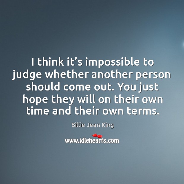 I think it’s impossible to judge whether another person should come out. Billie Jean King Picture Quote