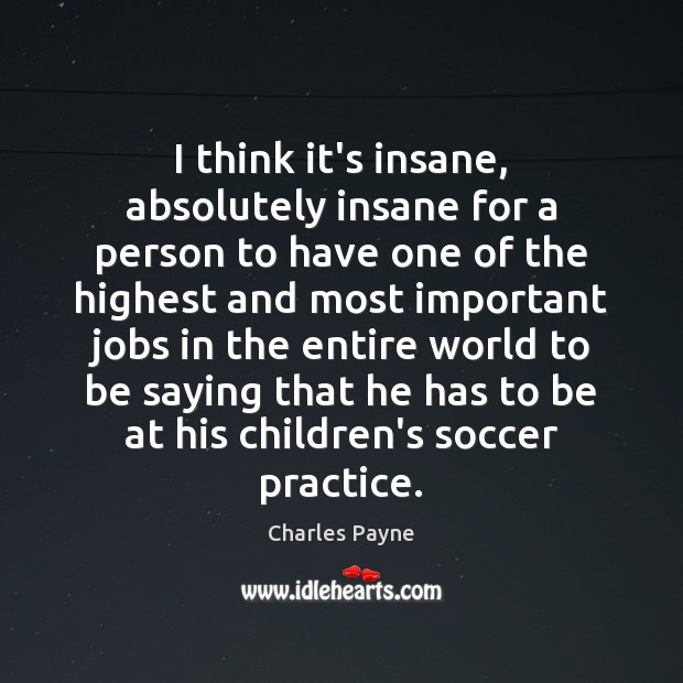 I think it’s insane, absolutely insane for a person to have one Charles Payne Picture Quote