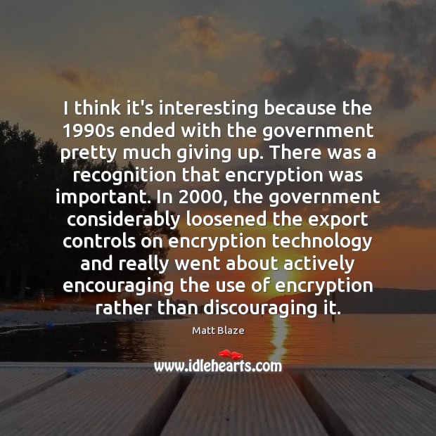 I think it’s interesting because the 1990s ended with the government pretty Matt Blaze Picture Quote