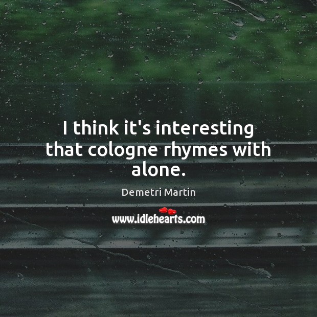 I think it’s interesting that cologne rhymes with alone. Demetri Martin Picture Quote