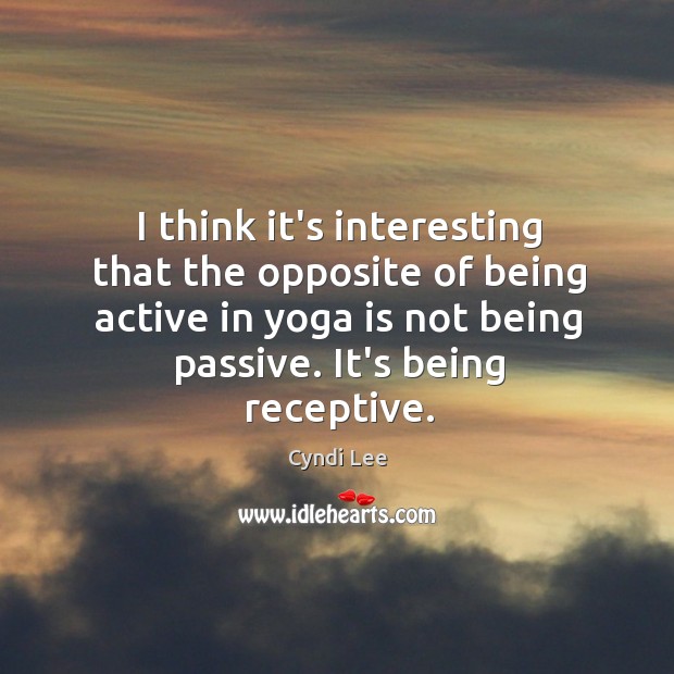 I think it’s interesting that the opposite of being active in yoga Cyndi Lee Picture Quote