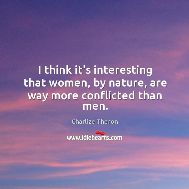 I think it’s interesting that women, by nature, are way more conflicted than men. Charlize Theron Picture Quote
