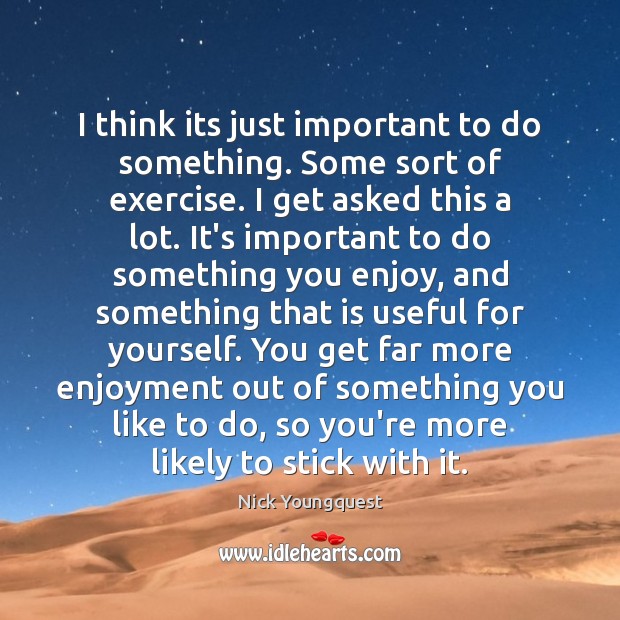 I think its just important to do something. Some sort of exercise. Nick Youngquest Picture Quote