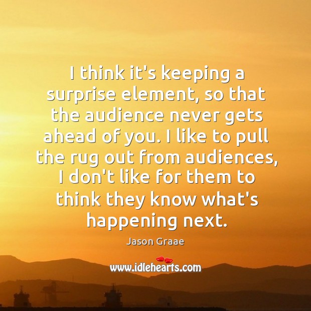 I think it’s keeping a surprise element, so that the audience never Jason Graae Picture Quote