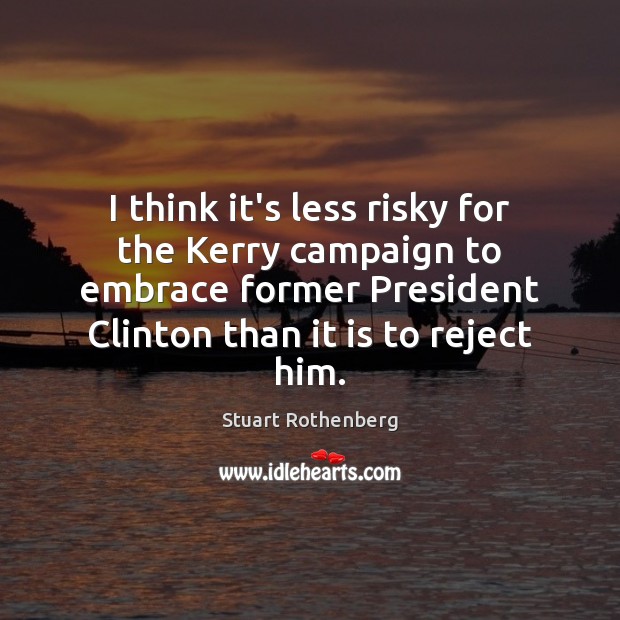 I think it’s less risky for the Kerry campaign to embrace former Stuart Rothenberg Picture Quote