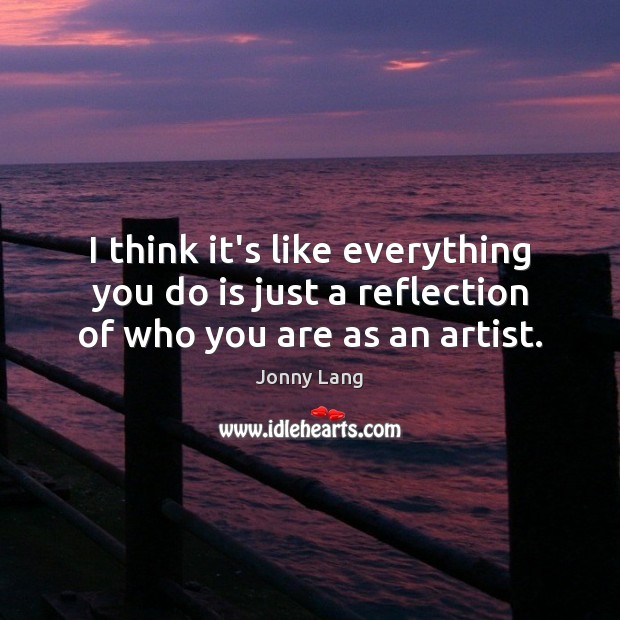 I think it’s like everything you do is just a reflection of who you are as an artist. Jonny Lang Picture Quote