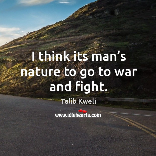 I think its man’s nature to go to war and fight. Image